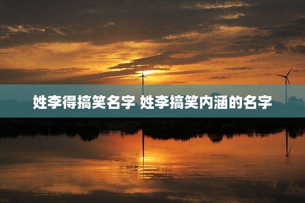 姓李得搞笑名字 姓李搞笑内涵的名字