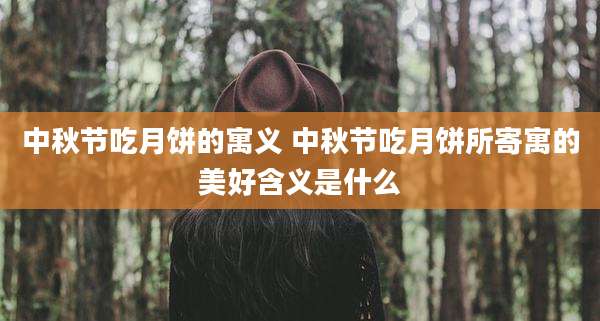 中秋节吃月饼的寓义 中秋节吃月饼所寄寓的美好含义是什么