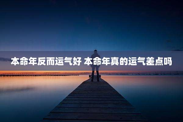 本命年反而运气好 本命年真的运气差点吗