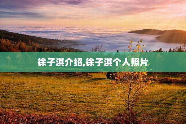 徐子淇介绍,徐子淇个人照片