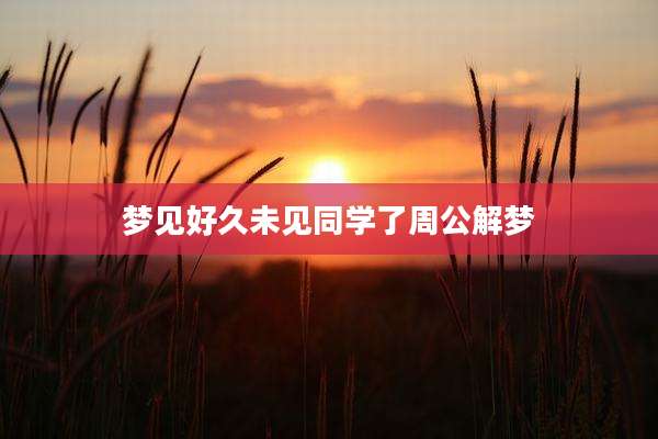 梦见好久未见同学了周公解梦