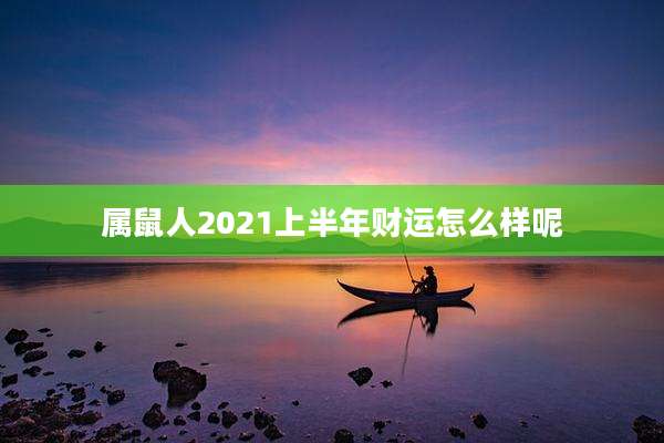 属鼠人2021上半年财运怎么样呢