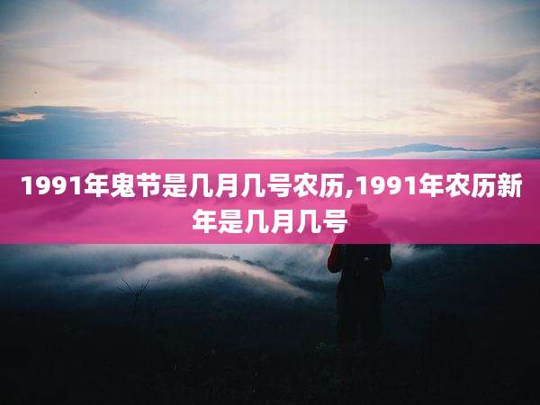 1991年鬼节是几月几号农历,1991年农历新年是几月几号