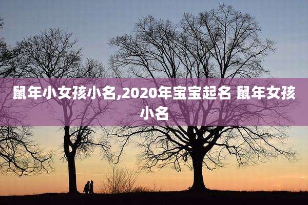 鼠年小女孩小名,2020年宝宝起名 鼠年女孩小名