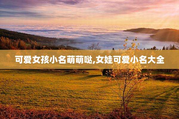 可爱女孩小名萌萌哒,女娃可爱小名大全