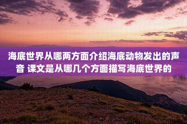 海底世界从哪两方面介绍海底动物发出的声音 课文是从哪几个方面描写海底世界的