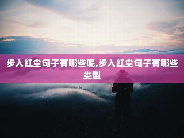 步入红尘句子有哪些呢,步入红尘句子有哪些类型