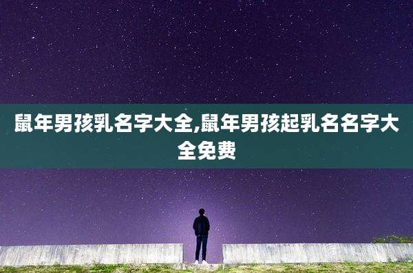 鼠年男孩乳名字大全,鼠年男孩起乳名名字大全免费