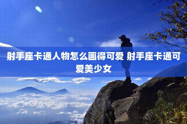 射手座卡通人物怎么画得可爱 射手座卡通可爱美少女