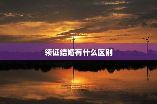 领证结婚有什么区别