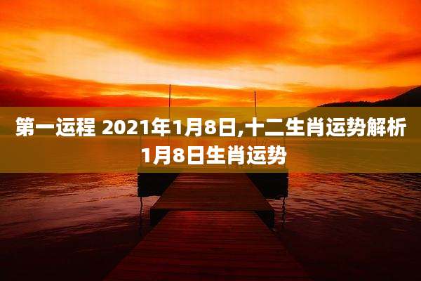第一运程 2021年1月8日,十二生肖运势解析 1月8日生肖运势