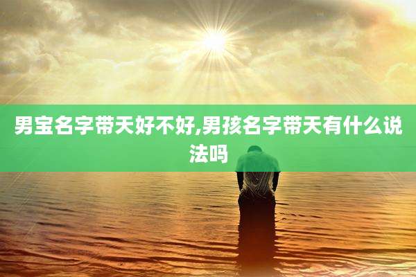 男宝名字带天好不好,男孩名字带天有什么说法吗