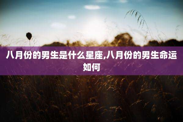 八月份的男生是什么星座,八月份的男生命运如何