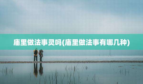 庙里做法事灵吗(庙里做法事有哪几种)