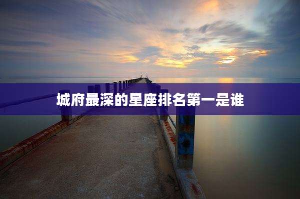 城府最深的星座排名第一是谁