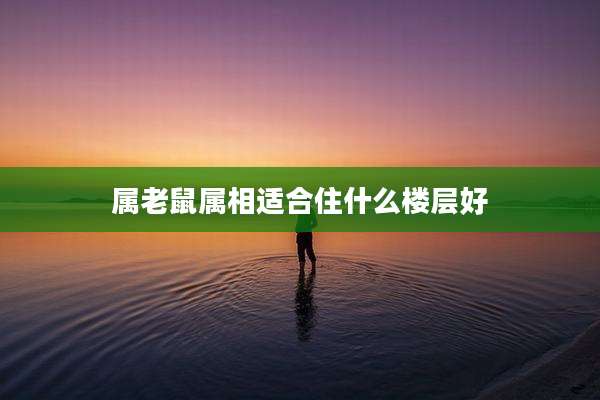 属老鼠属相适合住什么楼层好