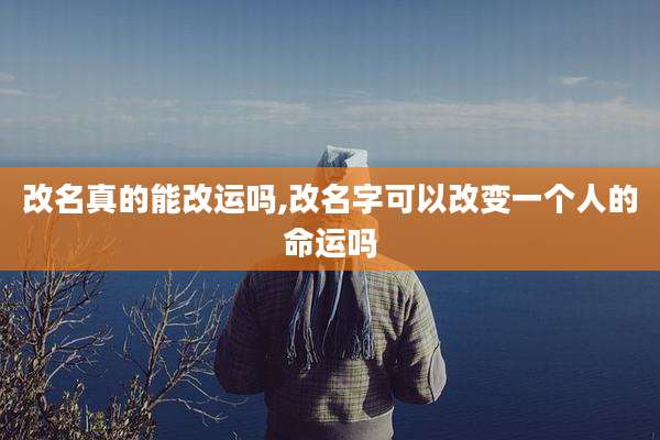 改名真的能改运吗,改名字可以改变一个人的命运吗