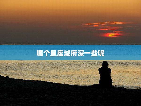 哪个星座城府深一些呢