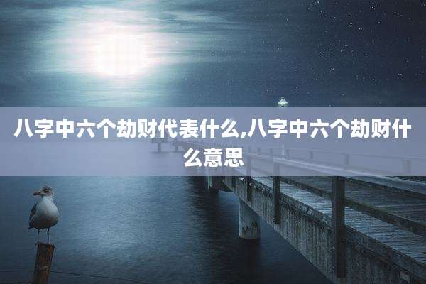 八字中六个劫财代表什么,八字中六个劫财什么意思