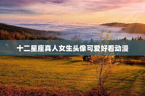十二星座真人女生头像可爱好看动漫