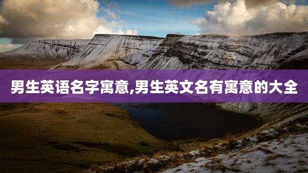 男生英语名字寓意,男生英文名有寓意的大全