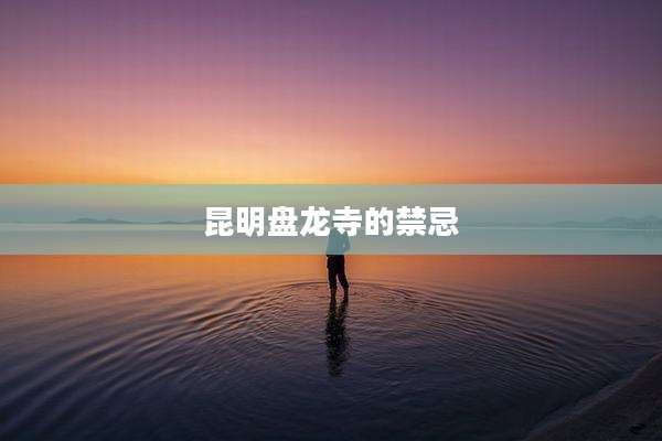 昆明盘龙寺的禁忌