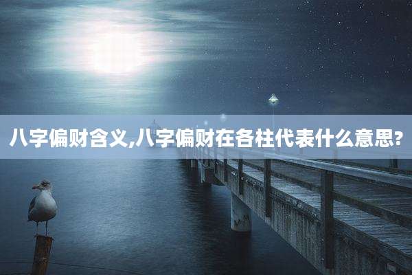 八字偏财含义,八字偏财在各柱代表什么意思?