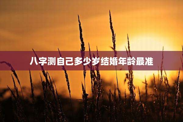 八字测自己多少岁结婚年龄最准
