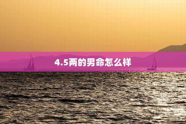 4.5两的男命怎么样
