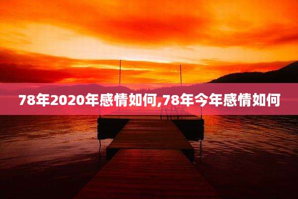 78年2020年感情如何,78年今年感情如何