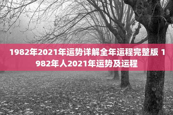 1982年2021年运势详解全年运程完整版 1982年人2021年运势及运程