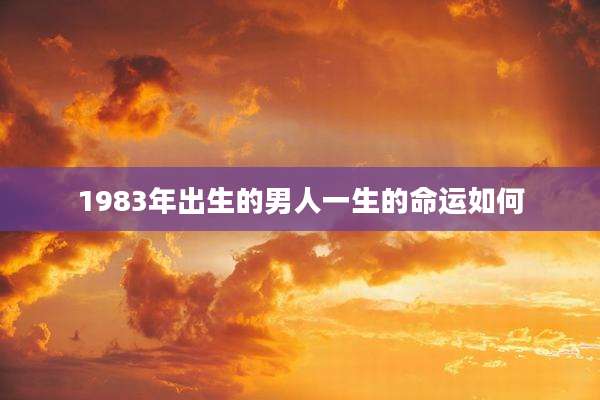 1983年出生的男人一生的命运如何