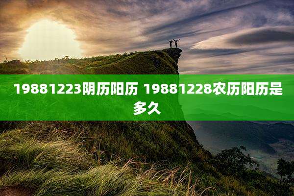 19881223阴历阳历 19881228农历阳历是多久