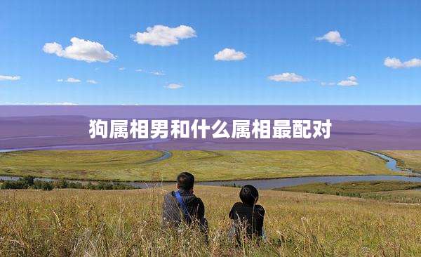狗属相男和什么属相最配对
