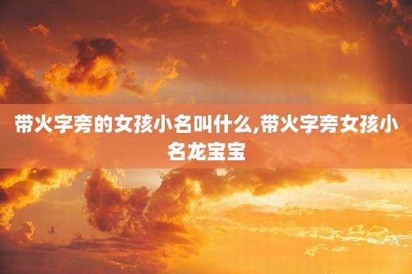 带火字旁的女孩小名叫什么,带火字旁女孩小名龙宝宝