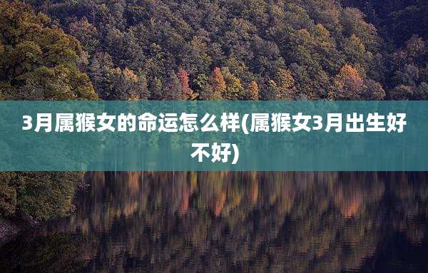 3月属猴女的命运怎么样(属猴女3月出生好不好)