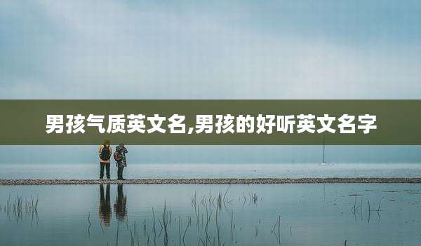 男孩气质英文名,男孩的好听英文名字