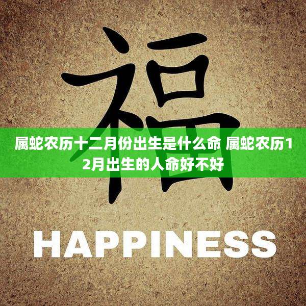 属蛇农历十二月份出生是什么命 属蛇农历12月出生的人命好不好