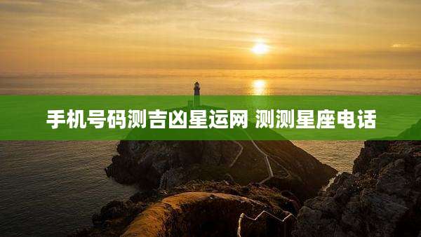 手机号码测吉凶星运网 测测星座电话
