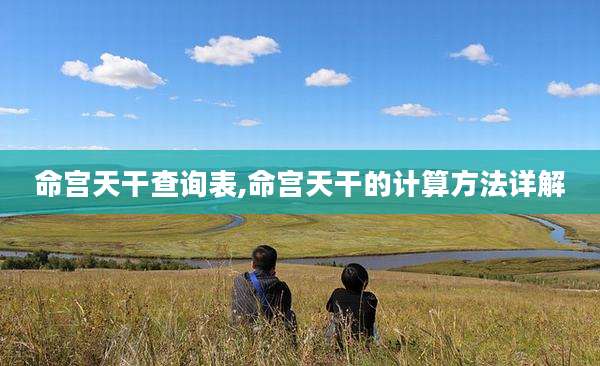 命宫天干查询表,命宫天干的计算方法详解