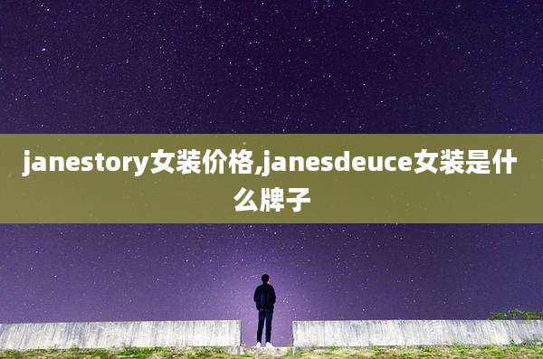 janestory女装价格,janesdeuce女装是什么牌子