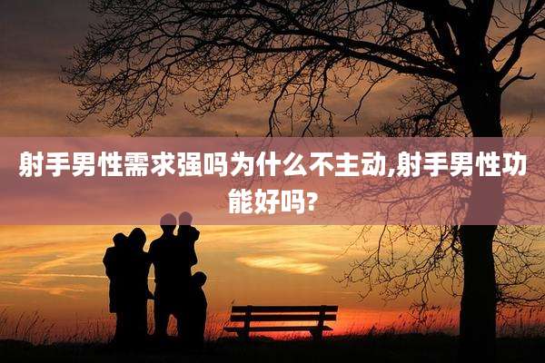 射手男性需求强吗为什么不主动,射手男性功能好吗?
