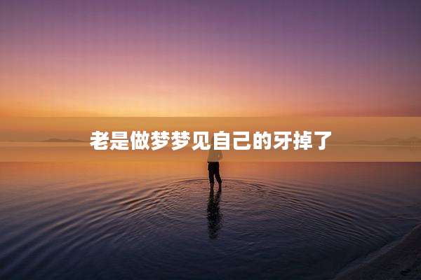 老是做梦梦见自己的牙掉了
