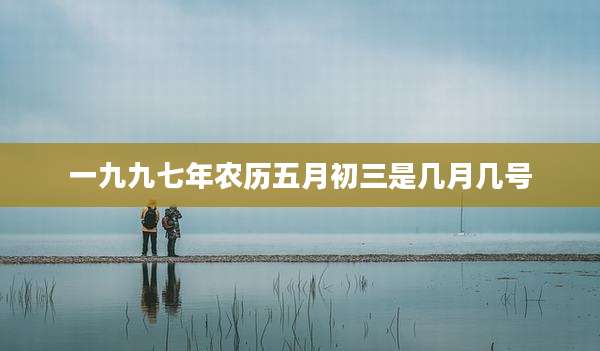 一九九七年农历五月初三是几月几号