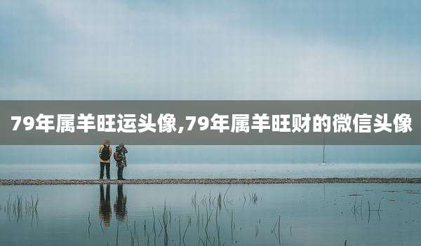 79年属羊旺运头像,79年属羊旺财的微信头像
