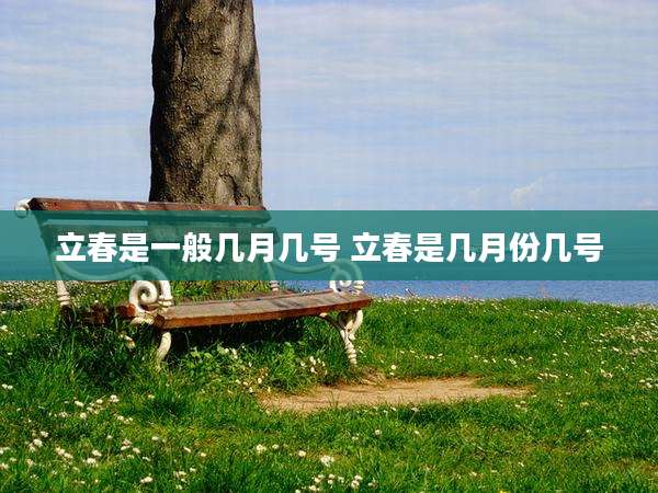 立春是一般几月几号 立春是几月份几号
