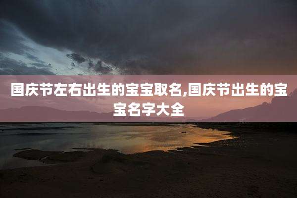 国庆节左右出生的宝宝取名,国庆节出生的宝宝名字大全
