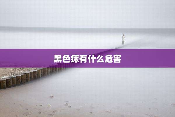 黑色痣有什么危害
