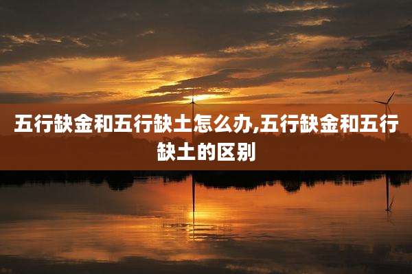 五行缺金和五行缺土怎么办,五行缺金和五行缺土的区别