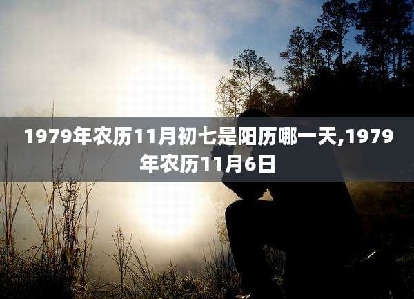 1979年农历11月初七是阳历哪一天,1979年农历11月6日